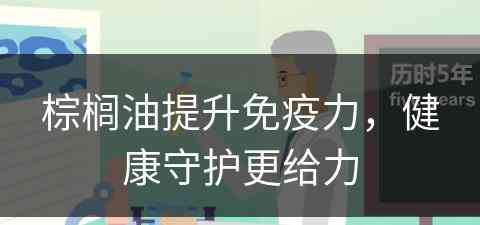 棕榈油提升免疫力，健康守护更给力